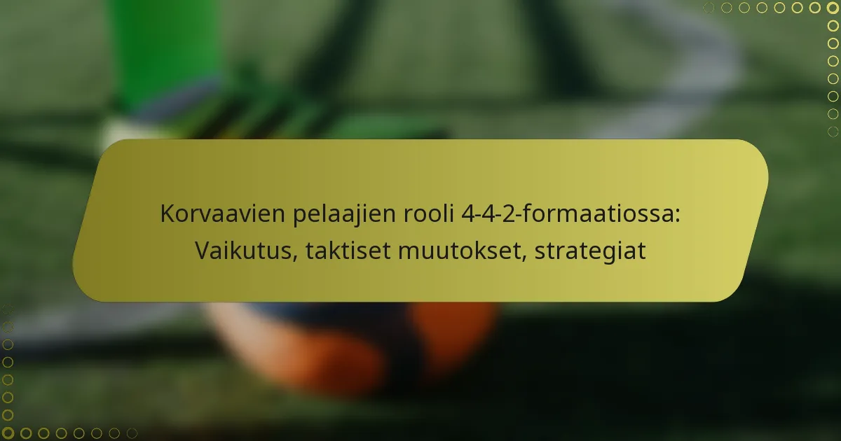 Korvaavien pelaajien rooli 4-4-2-formaatiossa: Vaikutus, taktiset muutokset, strategiat